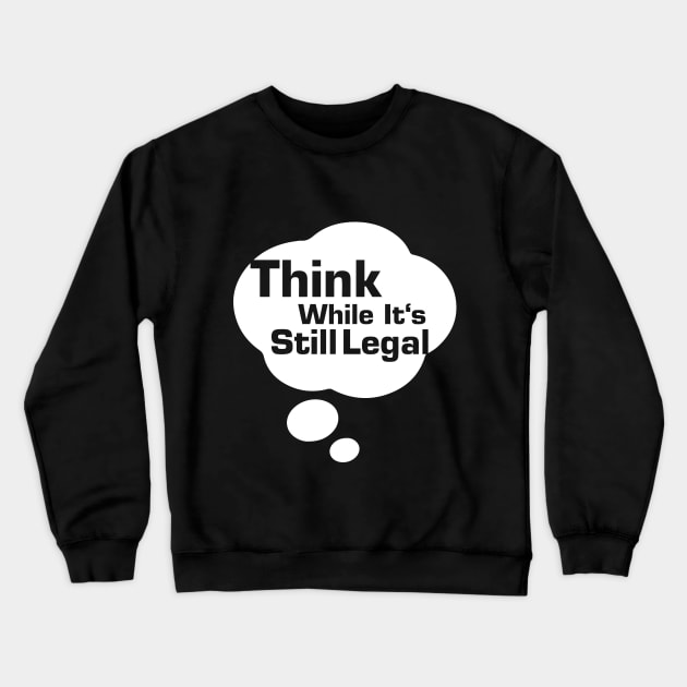 Think While Its Still Legal Crewneck Sweatshirt by La Moda Tee